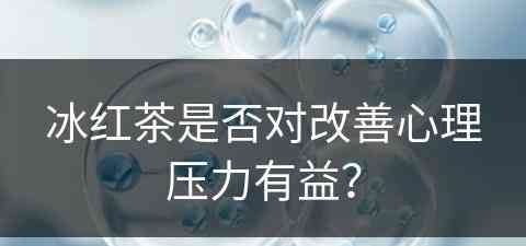 冰红茶是否对改善心理压力有益？